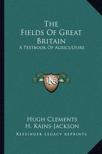 Cover image for The Fields of Great Britain: A Textbook of Agriculture