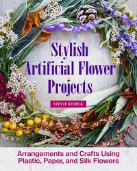 Cover image for Stylish Artificial Flower Projects: Arrangements and Crafts Using Plastic, Paper, and Silk Flowers