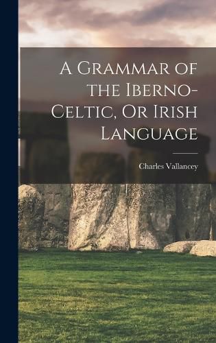 A Grammar of the Iberno-Celtic, Or Irish Language