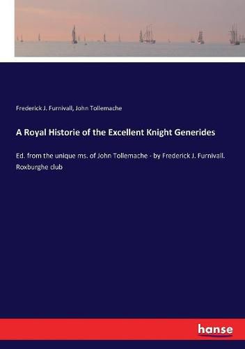 A Royal Historie of the Excellent Knight Generides: Ed. from the unique ms. of John Tollemache - by Frederick J. Furnivall. Roxburghe club