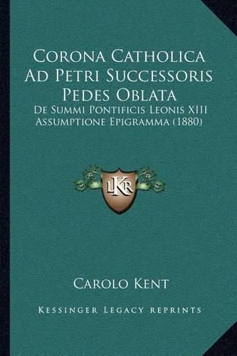 Cover image for Corona Catholica Ad Petri Successoris Pedes Oblata: de Summi Pontificis Leonis XIII Assumptione Epigramma (1880)