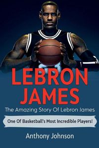 Cover image for LeBron James: The amazing story of LeBron James - one of basketball's most incredible players!