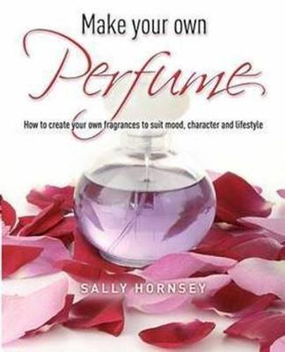 Cover image for Make Your Own Perfume: How to Create Own Fragrances to Suit Mood, Character and Lifestyle