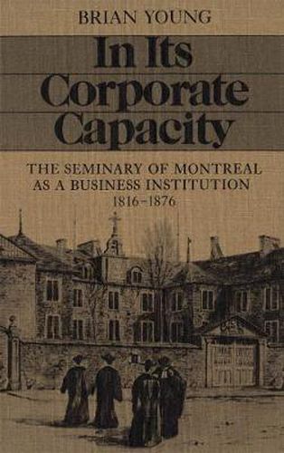 Cover image for In Its Corporate Capacity: The Seminary of Montreal as a Business Institution, 1816-1876