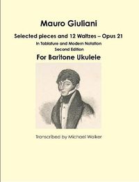 Cover image for Mauro Giuliani: Selected pieces and 12 Waltzes - Opus 21 In Tablature and Modern Notation For Baritone Ukulele