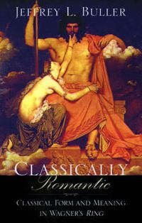 Cover image for Classically Romantic: Classical Form and Meaning in Wagner's Ring