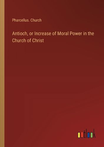 Antioch, or Increase of Moral Power in the Church of Christ