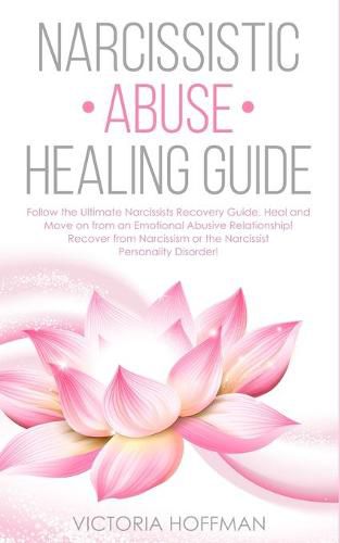 Cover image for Narcissistic Abuse Healing Guide: Follow the Ultimate Narcissists Recovery Guide, Heal and Move on from an Emotional Abusive Relationship! Recover from Narcissism or Narcissist Personality Disorder!