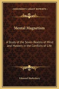 Cover image for Mental Magnetism: A Study of the Seven Realms of Mind and Mastery in the Conflicts of Life