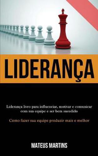 Cover image for Lideranca: Lideranca livro para influenciar, motivar e comunicar com sua equipe e ser bem sucedido (Como fazer sua equipe produzir mais e melhor)