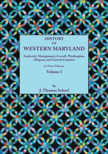 Cover image for History of Western Maryland, Being a History of Frederick, Montgomery, Carroll, Washignton, Allegany, and Garrett Counties. In Three Volumes. Volume I