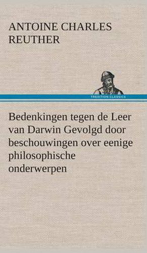 Cover image for Bedenkingen tegen de Leer van Darwin Gevolgd door beschouwingen over eenige philosophische onderwerpen.