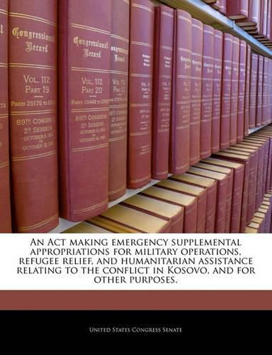 An ACT Making Emergency Supplemental Appropriations for Military Operations, Refugee Relief, and Humanitarian Assistance Relating to the Conflict in Kosovo, and for Other Purposes.