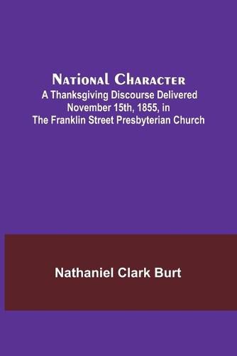 National Character; A Thanksgiving Discourse Delivered November 15th, 1855, in the Franklin Street Presbyterian Church