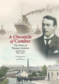Cover image for A Chronicle of Comber: The Town of Thomas Andrews Shipbuilder 1873&#8210;1912: The Town of Thomas Andrews SHIPBUILDER 1873&#8210;1912