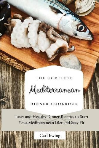 Cover image for The Complete Mediterranean Dinner Cookbook: Tasty and Healthy Dinner Recipes to Start Your Mediterranean Diet and Stay Fit