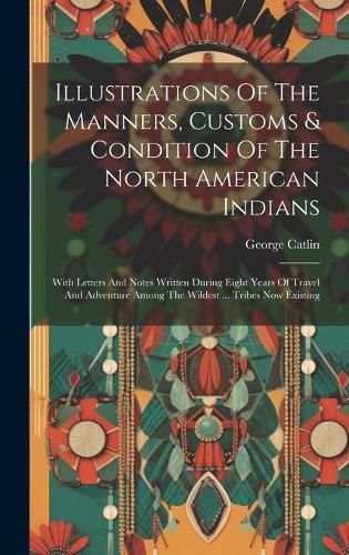 Cover image for Illustrations Of The Manners, Customs & Condition Of The North American Indians