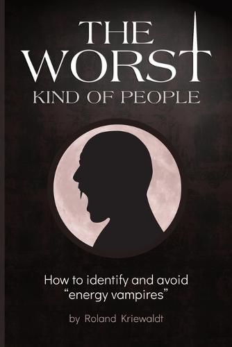 Cover image for The Worst Kind of People: How to identify and avoid energy vampires