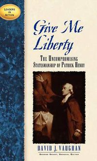 Cover image for Give Me Liberty: The Uncompromising Statesmanship of Patrick Henry