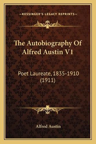 Cover image for The Autobiography of Alfred Austin V1: Poet Laureate, 1835-1910 (1911)