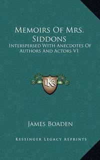 Cover image for Memoirs of Mrs. Siddons: Interspersed with Anecdotes of Authors and Actors V1