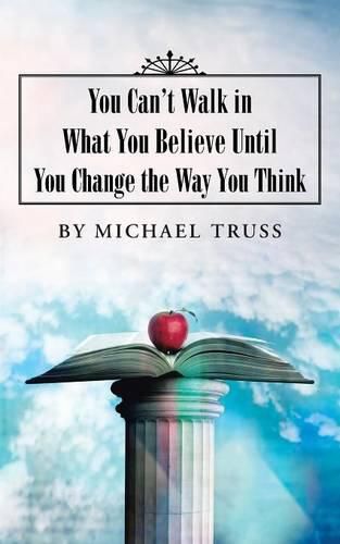 Cover image for You Can't Walk in What You Believe Until You Change the Way You Think