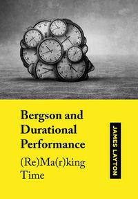 Cover image for Bergson and Durational Performance: (Re)Ma(r)king Time