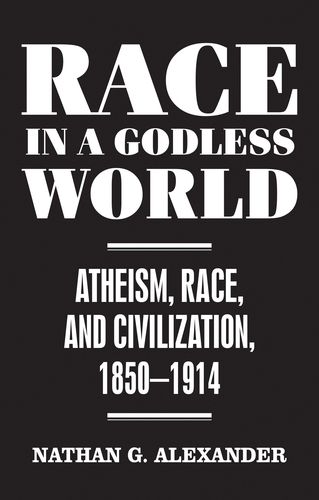 Cover image for Race in a Godless World: Atheism, Race, and Civilization, 1850-1914