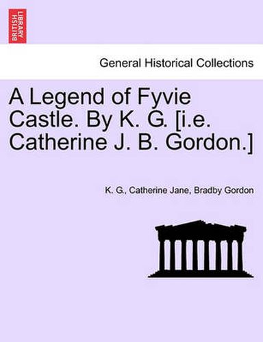 Cover image for A Legend of Fyvie Castle. by K. G. [I.E. Catherine J. B. Gordon.]