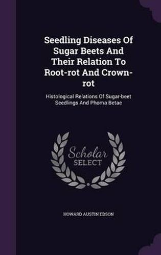 Cover image for Seedling Diseases of Sugar Beets and Their Relation to Root-Rot and Crown-Rot: Histological Relations of Sugar-Beet Seedlings and Phoma Betae