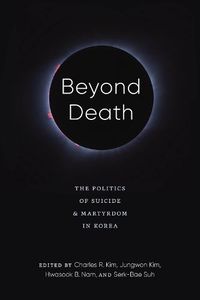 Cover image for Beyond Death: The Politics of Suicide and Martyrdom in Korea