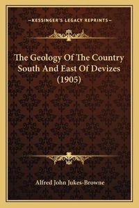 Cover image for The Geology of the Country South and East of Devizes (1905)