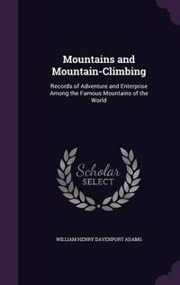 Cover image for Mountains and Mountain-Climbing: Records of Adventure and Enterprise Among the Famous Mountains of the World