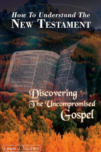 Cover image for How to understand the New Testament: Discovering The uncompromised Gospel