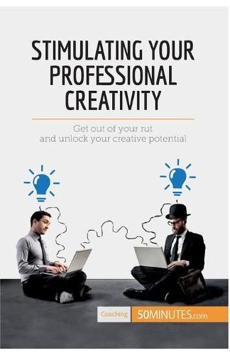 Stimulating Your Professional Creativity: Get out of your rut and unlock your creative potential