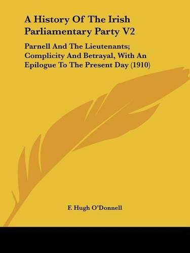 Cover image for A History of the Irish Parliamentary Party V2: Parnell and the Lieutenants; Complicity and Betrayal, with an Epilogue to the Present Day (1910)