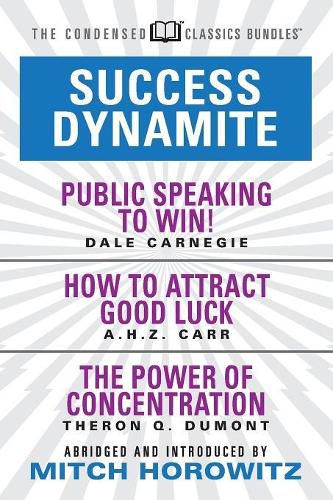 Success Dynamite (Condensed Classics): featuring Public Speaking to Win!, How to Attract Good Luck, and The Power of Concentration: featuring Public Speaking to Win!, How to Attract Good Luck, and The Power of Concentration