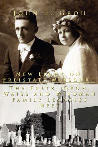 Cover image for New Light on Freistatt, Missouri: The Fritz, Groh, Waiss and Wiedman Family Legacies Meet