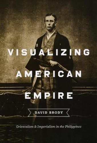 Cover image for Visualizing American Empire: Orientalism and Imperialism in the Philippines