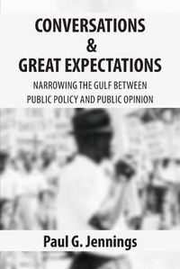 Cover image for Conversations and Great Expectations: Narrowing the Gulf Between Public Policy and Public Opinion