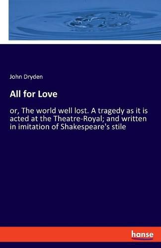 All for Love: or, The world well lost. A tragedy as it is acted at the Theatre-Royal; and written in imitation of Shakespeare's stile