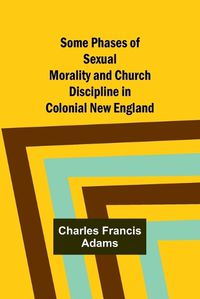 Cover image for Some Phases of Sexual Morality and Church Discipline in Colonial New England