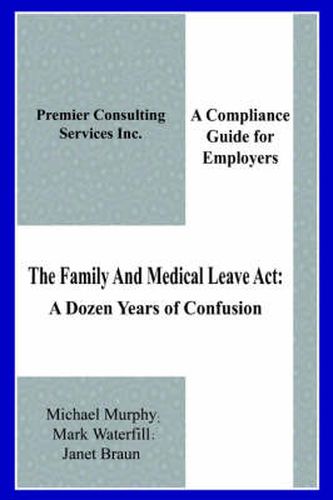 Cover image for The Family And Medical Leave Act: A Dozen Years of Confusion: A Compliance Guide for Employers