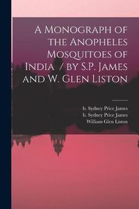 Cover image for A Monograph of the Anopheles Mosquitoes of India / by S.P. James and W. Glen Liston
