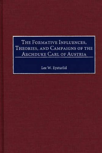 Cover image for The Formative Influences, Theories, and Campaigns of the Archduke Carl of Austria