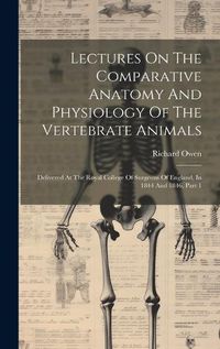 Cover image for Lectures On The Comparative Anatomy And Physiology Of The Vertebrate Animals