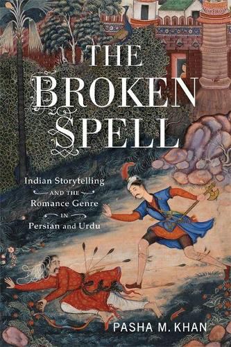 Cover image for The Broken Spell: Indian Storytelling and the Romance Genre in Persian and Urdu