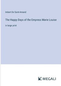 Cover image for The Happy Days of the Empress Marie Louise