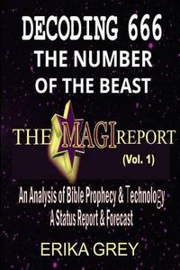 Cover image for Decoding 666 The Number of the Beast: The Magi Report-Vol..1-An Analysis of Bible Prophecy & Technology A Status Report & Forecast