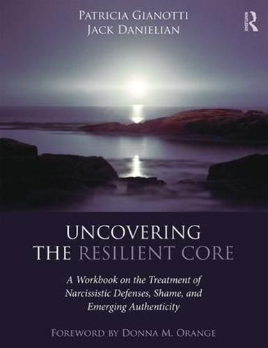 Cover image for Uncovering the Resilient Core: A Workbook on the Treatment of Narcissistic Defenses, Shame, and Emerging Authenticity